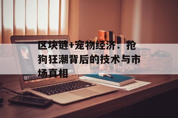 区块链+宠物经济：抢狗狂潮背后的技术与市场真相-第1张图片-佛山资讯网