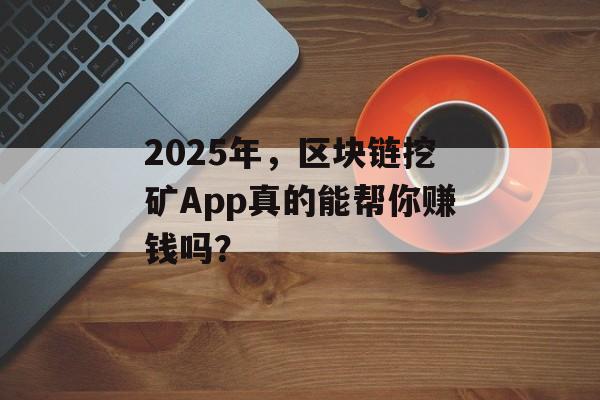2025年，区块链挖矿App真的能帮你赚钱吗？-第1张图片-佛山资讯网