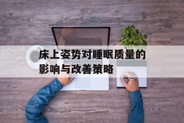床上姿势对睡眠质量的影响与改善策略-第1张图片-佛山资讯网 床上姿势对睡眠质量的影响与改善策略-第1张图片-佛山资讯网