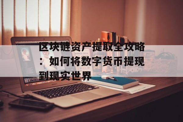 区块链资产提取全攻略：如何将数字货币提现到现实世界-第1张图片-佛山资讯网