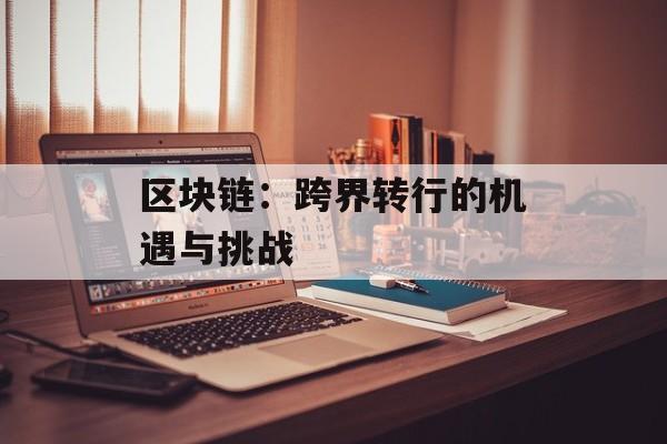 区块链:跨界转行的机遇与挑战-第1张图片-佛山资讯网 区块链:跨界转行的机遇与挑战-第1张图片-佛山资讯网