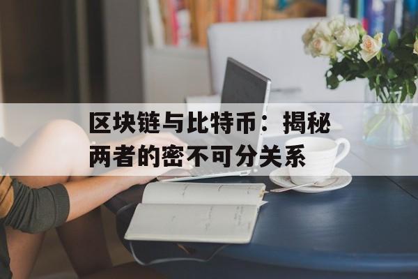 区块链与比特币：揭秘两者的密不可分关系-第1张图片-佛山资讯网