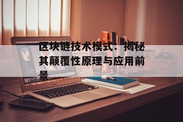 区块链技术模式：揭秘其颠覆性原理与应用前景-第1张图片-佛山资讯网