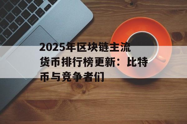 2025年区块链主流货币排行榜更新:比特币与竞争者们-第1张图片-佛山资讯网 2025年区块链主流货币排行榜更新:比特币与竞争者们-第1张图片-佛山资讯网