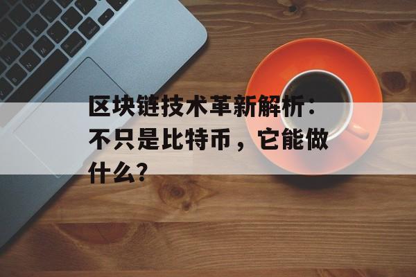 区块链技术革新解析：不只是比特币，它能做什么？-第1张图片-佛山资讯网