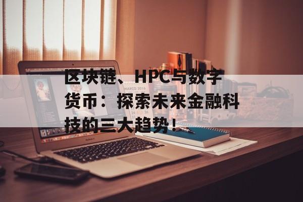 区块链、HPC与数字货币：探索未来金融科技的三大趋势！-第1张图片-佛山资讯网