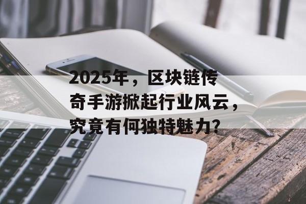 2025年,区块链传奇手游掀起行业风云,究竟有何独特魅力?-第1张图片-佛山资讯网 2025年,区块链传奇手游掀起行业风云,究竟有何独特魅力?-第1张图片-佛山资讯网