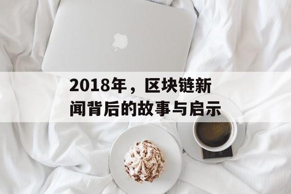 2018年，区块链新闻背后的故事与启示-第1张图片-佛山资讯网
