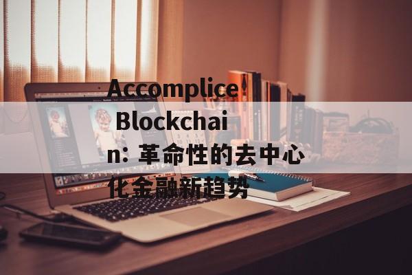 Accomplice Blockchain: 革命性的去中心化金融新趋势-第1张图片-佛山资讯网