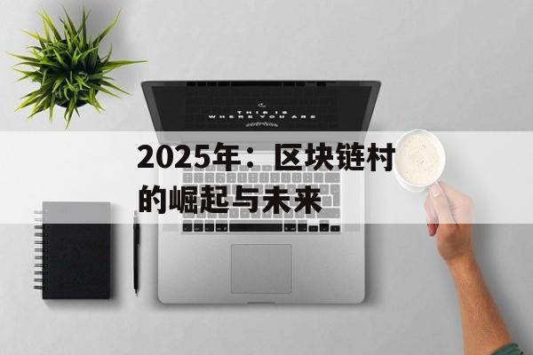 2025年:区块链村的崛起与未来-第1张图片-佛山资讯网 2025年:区块链村的崛起与未来-第1张图片-佛山资讯网