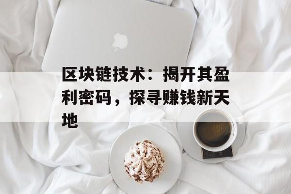 区块链技术：揭开其盈利密码，探寻赚钱新天地-第1张图片-佛山资讯网