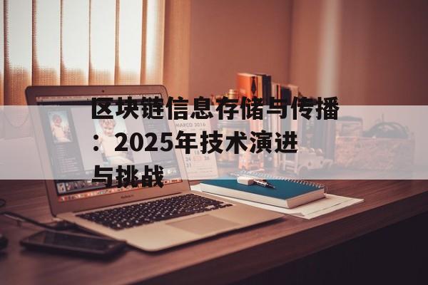 区块链信息存储与传播：2025年技术演进与挑战-第1张图片-佛山资讯网