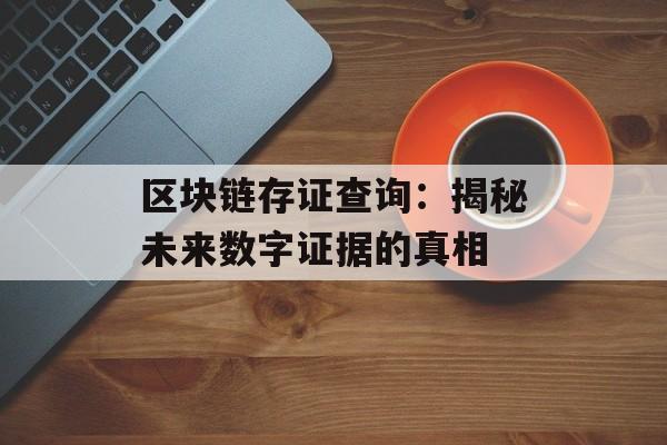 区块链存证查询：揭秘未来数字证据的真相-第1张图片-佛山资讯网