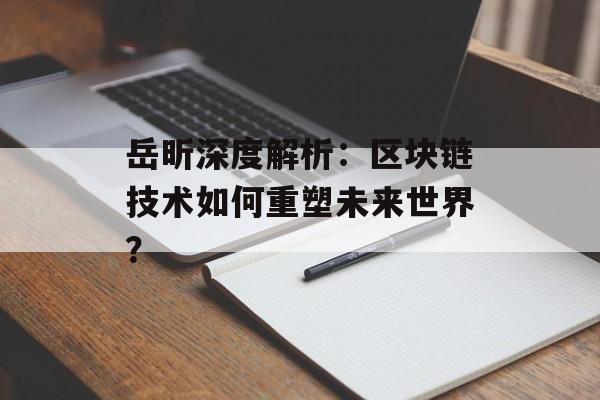 岳昕深度解析：区块链技术如何重塑未来世界？-第1张图片-佛山资讯网