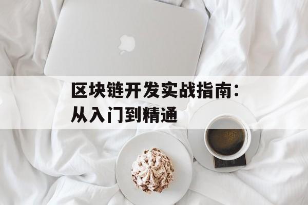 区块链开发实战指南:从入门到精通-第1张图片-佛山资讯网 区块链开发实战指南:从入门到精通-第1张图片-佛山资讯网