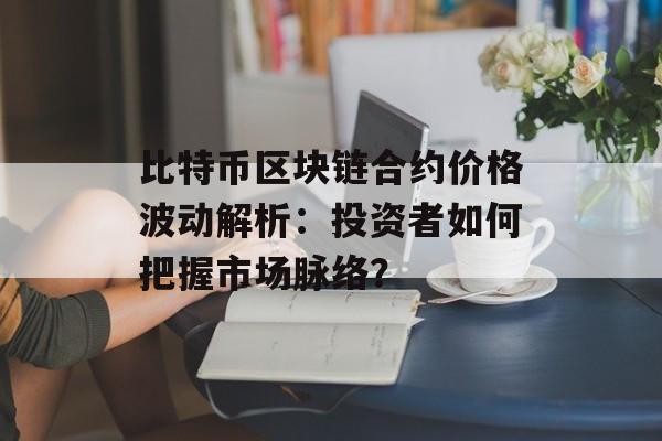 比特币区块链合约价格波动解析：投资者如何把握市场脉络？-第1张图片-佛山资讯网