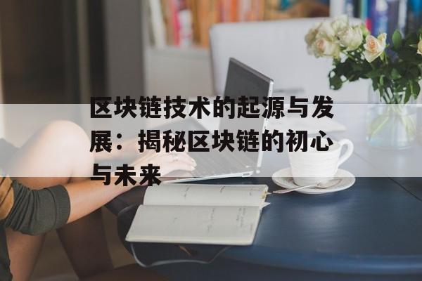 区块链技术的起源与发展:揭秘区块链的初心与未来-第1张图片-佛山资讯网 区块链技术的起源与发展:揭秘区块链的初心与未来-第1张图片-佛山资讯网