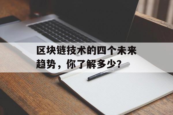 区块链技术的四个未来趋势，你了解多少？-第1张图片-佛山资讯网