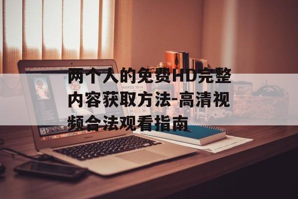 两个人的免费HD完整内容获取方法-高清视频合法观看指南-第1张图片-佛山资讯网 两个人的免费HD完整内容获取方法-高清视频合法观看指南-第1张图片-佛山资讯网