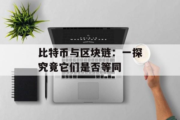 比特币与区块链：一探究竟它们是否等同-第1张图片-佛山资讯网