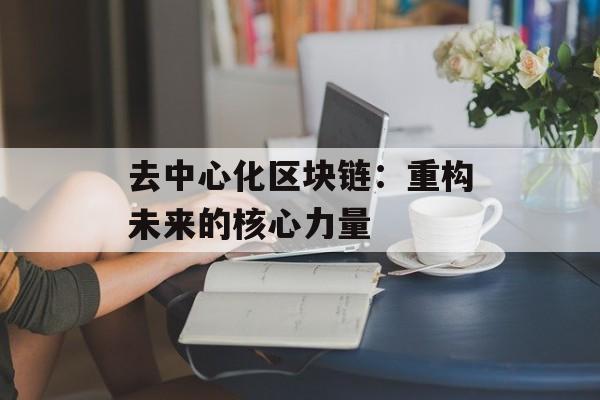 去中心化区块链:重构未来的核心力量-第1张图片-佛山资讯网 去中心化区块链:重构未来的核心力量-第1张图片-佛山资讯网
