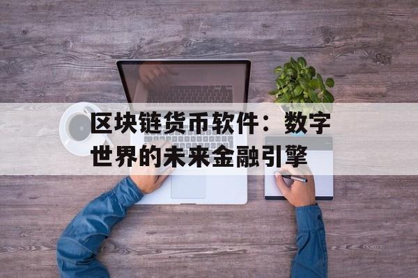 区块链货币软件：数字世界的未来金融引擎-第1张图片-佛山资讯网