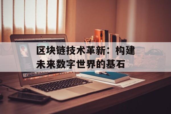 区块链技术革新:构建未来数字世界的基石-第1张图片-佛山资讯网 区块链技术革新:构建未来数字世界的基石-第1张图片-佛山资讯网