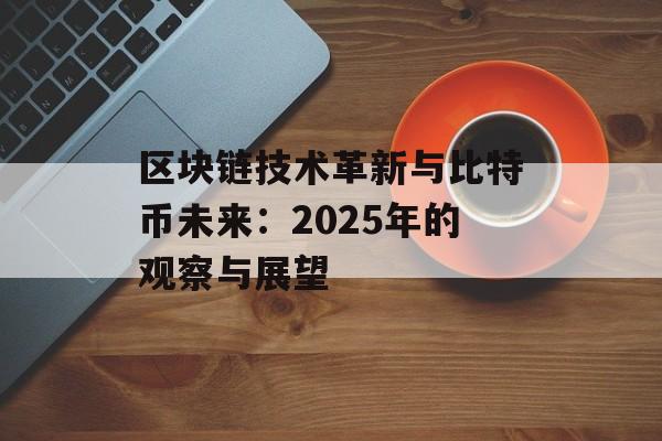 区块链技术革新与比特币未来:2025年的观察与展望-第1张图片-佛山资讯网 区块链技术革新与比特币未来:2025年的观察与展望-第1张图片-佛山资讯网