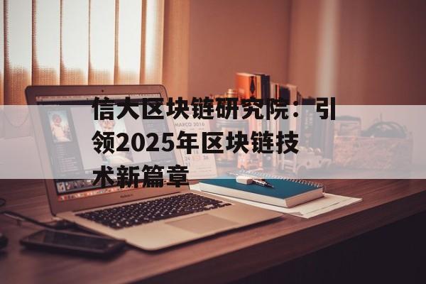 信大区块链研究院:引领2025年区块链技术新篇章-第1张图片-佛山资讯网 信大区块链研究院:引领2025年区块链技术新篇章-第1张图片-佛山资讯网
