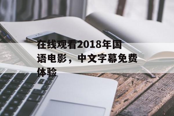 在线观看2018年国语电影，中文字幕免费体验-第1张图片-佛山资讯网