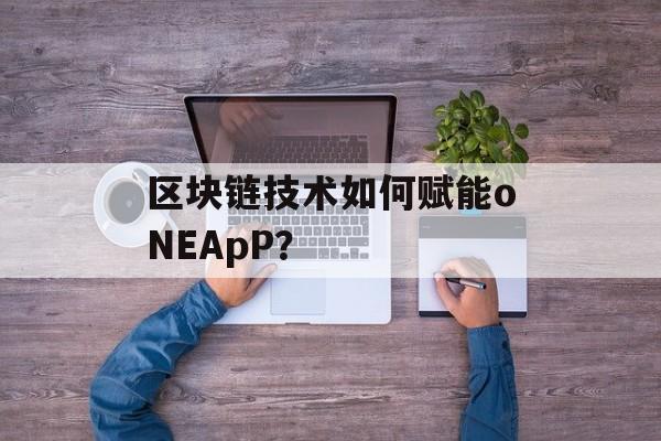 区块链技术如何赋能oNEApP？-第1张图片-佛山资讯网