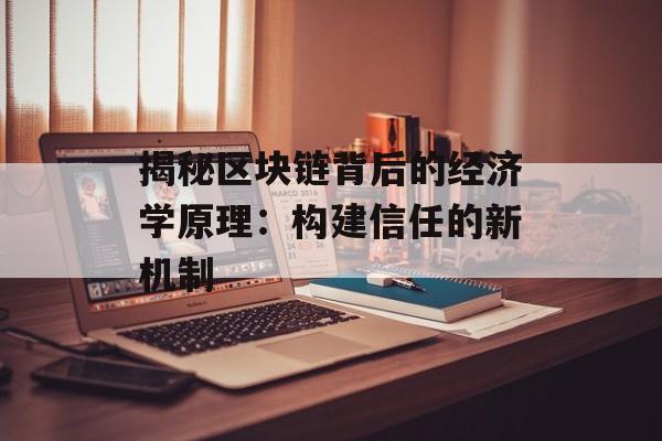揭秘区块链背后的经济学原理:构建信任的新机制-第1张图片-佛山资讯网 揭秘区块链背后的经济学原理:构建信任的新机制-第1张图片-佛山资讯网