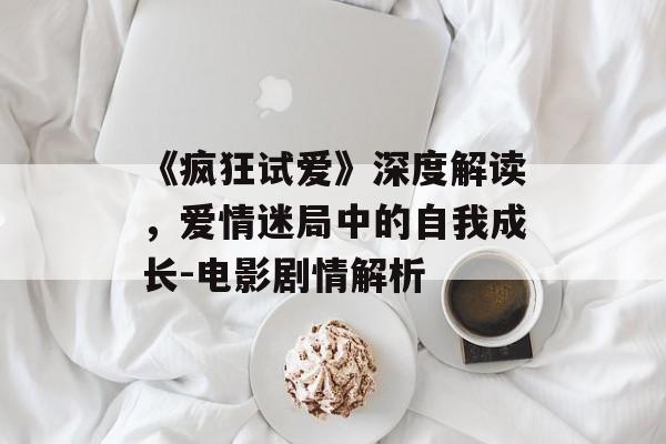 《疯狂试爱》深度解读，爱情迷局中的自我成长-电影剧情解析-第1张图片-佛山资讯网