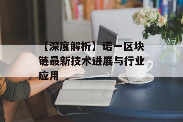 【深度解析】诺一区块链最新技术进展与行业应用-第1张图片-佛山资讯网 【深度解析】诺一区块链最新技术进展与行业应用-第1张图片-佛山资讯网