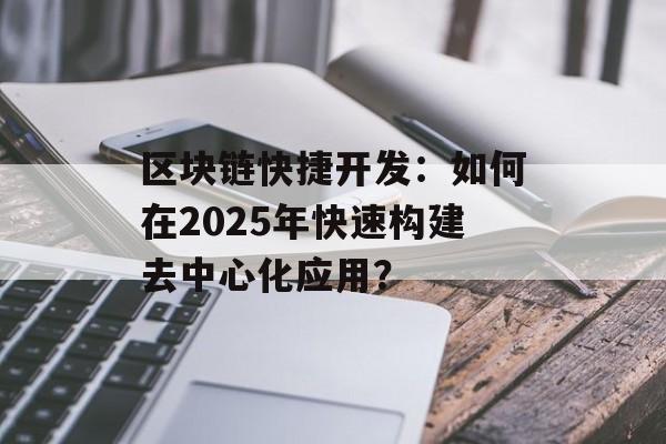 区块链快捷开发：如何在2025年快速构建去中心化应用？-第1张图片-佛山资讯网