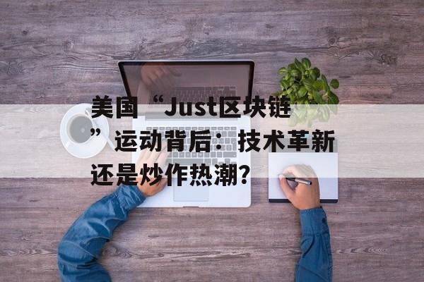 美国“Just区块链”运动背后:技术革新还是炒作热潮?-第1张图片-佛山资讯网 美国“Just区块链”运动背后:技术革新还是炒作热潮?-第1张图片-佛山资讯网