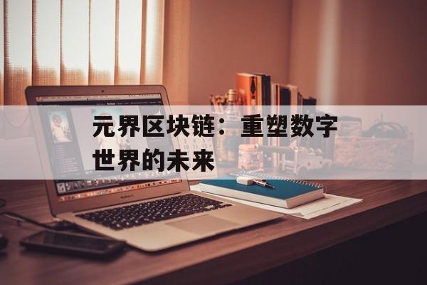 元界区块链：重塑数字世界的未来-第1张图片-佛山资讯网
