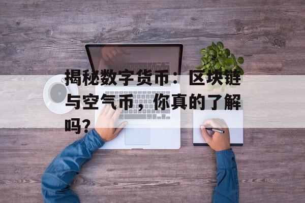 揭秘数字货币：区块链与空气币，你真的了解吗？-第1张图片-佛山资讯网