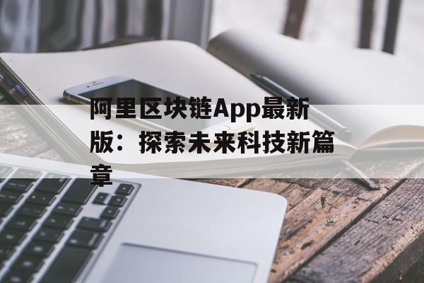阿里区块链App最新版：探索未来科技新篇章-第1张图片-佛山资讯网