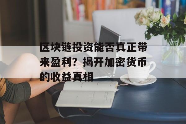 区块链投资能否真正带来盈利？揭开加密货币的收益真相-第1张图片-佛山资讯网