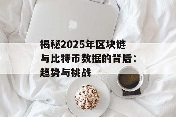 揭秘2025年区块链与比特币数据的背后：趋势与挑战-第1张图片-佛山资讯网