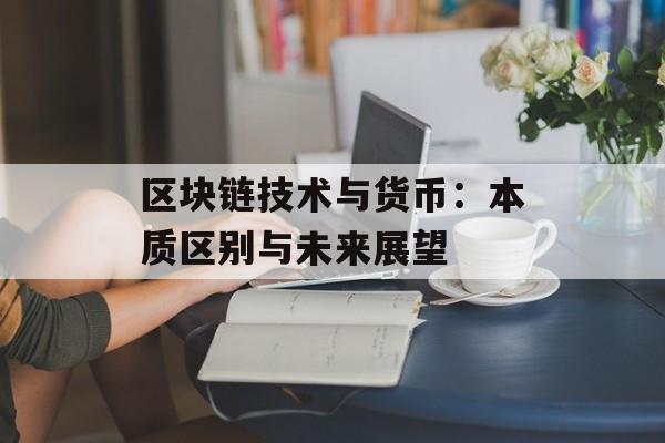 区块链技术与货币:本质区别与未来展望-第1张图片-佛山资讯网 区块链技术与货币:本质区别与未来展望-第1张图片-佛山资讯网