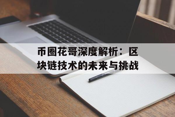 币圈花哥深度解析：区块链技术的未来与挑战-第1张图片-佛山资讯网