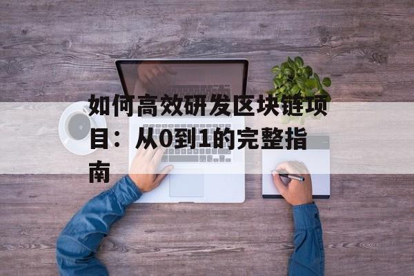 如何高效研发区块链项目:从0到1的完整指南-第1张图片-佛山资讯网 如何高效研发区块链项目:从0到1的完整指南-第1张图片-佛山资讯网