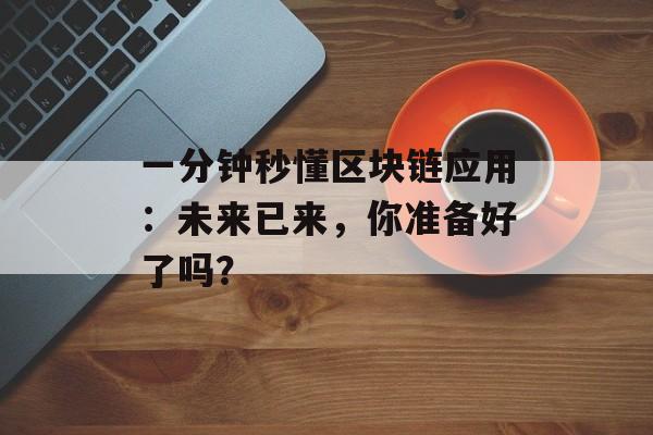 一分钟秒懂区块链应用:未来已来,你准备好了吗?-第1张图片-佛山资讯网 一分钟秒懂区块链应用:未来已来,你准备好了吗?-第1张图片-佛山资讯网