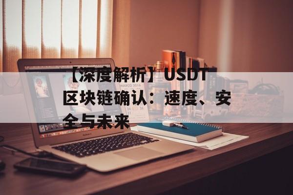 【深度解析】USDT区块链确认:速度、安全与未来-第1张图片-佛山资讯网 【深度解析】USDT区块链确认:速度、安全与未来-第1张图片-佛山资讯网