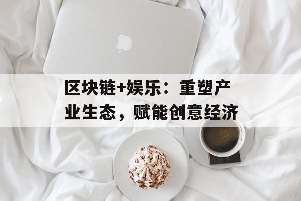 区块链+娱乐:重塑产业生态,赋能创意经济-第1张图片-佛山资讯网 区块链+娱乐:重塑产业生态,赋能创意经济-第1张图片-佛山资讯网