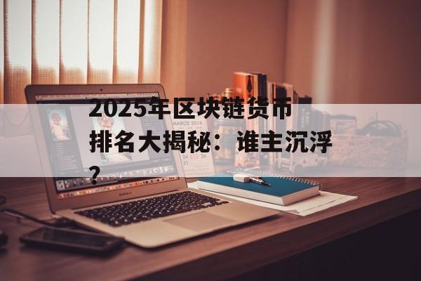 2025年区块链货币排名大揭秘:谁主沉浮?-第1张图片-佛山资讯网 2025年区块链货币排名大揭秘:谁主沉浮?-第1张图片-佛山资讯网