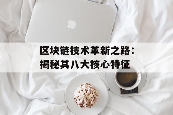 区块链技术革新之路：揭秘其八大核心特征-第1张图片-佛山资讯网