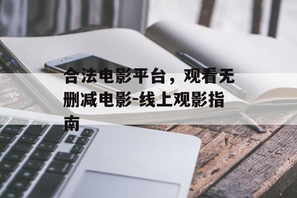合法电影平台,观看无删减电影-线上观影指南-第1张图片-佛山资讯网 合法电影平台,观看无删减电影-线上观影指南-第1张图片-佛山资讯网